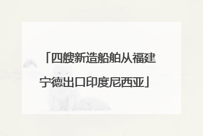 四艘新造船舶从福建宁德出口印度尼西亚