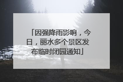 因强降雨影响，今日，丽水多个景区发布临时闭园通知