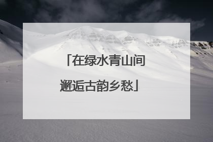 在绿水青山间邂逅古韵乡愁