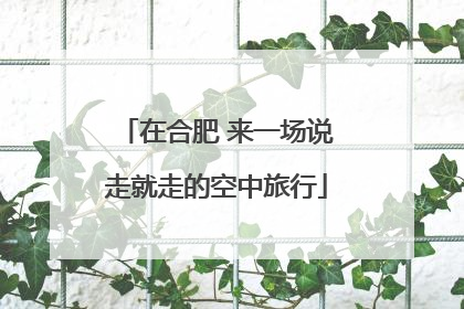 在合肥 来一场说走就走的空中旅行