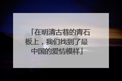 在明清古巷的青石板上，我们找到了最中国的爱情模样