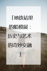 地铁站里的船模展：历史与艺术的奇妙交融