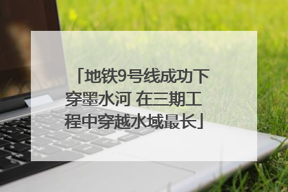 地铁9号线成功下穿墨水河 在三期工程中穿越水域最长