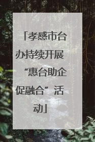 孝感市台办持续开展“惠台助企促融合”活动