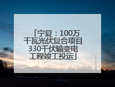 宁夏：100万千瓦光伏复合项目330千伏输变电工程竣工投运