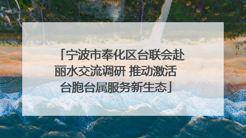 宁波市奉化区台联会赴丽水交流调研 推动激活台胞台属服务新生态