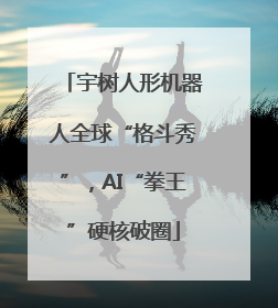 宇树人形机器人全球“格斗秀”，AI“拳王”硬核破圈