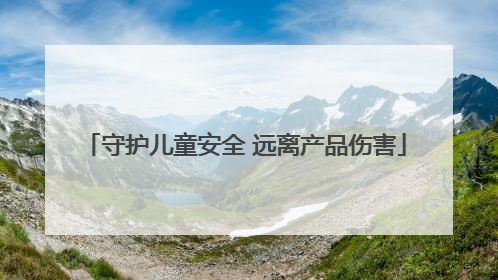 守护儿童安全 远离产品伤害
