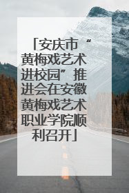 安庆市“黄梅戏艺术进校园”推进会在安徽黄梅戏艺术职业学院顺利召开
