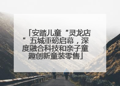 安踏儿童“灵龙店”五城重磅启幕，深度融合科技和亲子童趣创新童装零售