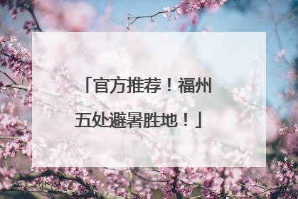 官方推荐！福州五处避暑胜地！