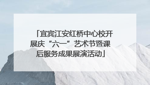 宜宾江安红桥中心校开展庆“六一”艺术节暨课后服务成果展演活动
