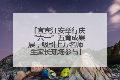 宜宾江安举行庆“六一”五育成果展，吸引上万名师生家长现场参与