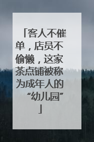 客人不催单，店员不偷懒，这家茶点铺被称为成年人的“幼儿园”