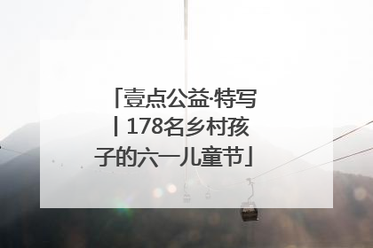 壹点公益·特写丨178名乡村孩子的六一儿童节