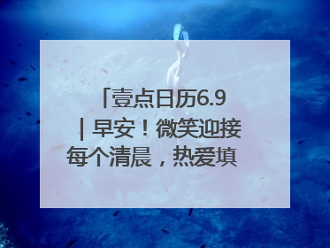 壹点日历6.9｜早安！微笑迎接每个清晨，热爱填满每寸光阴