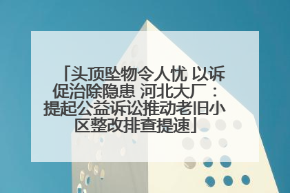头顶坠物令人忧 以诉促治除隐患 河北大厂：提起公益诉讼推动老旧小区整改排查提速