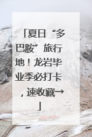 夏日“多巴胺”旅行地！龙岩毕业季必打卡，速收藏→