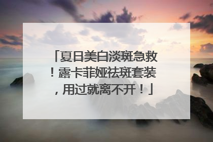 夏日美白淡斑急救！露卡菲娅祛斑套装，用过就离不开！