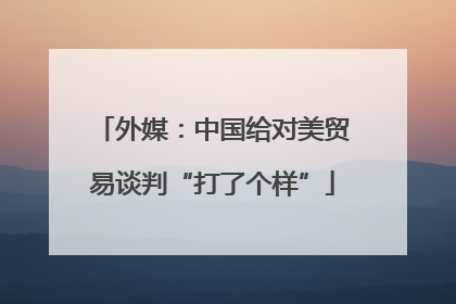 外媒：中国给对美贸易谈判“打了个样”