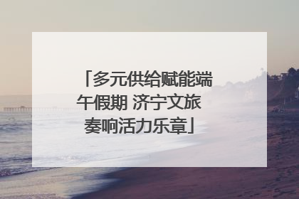 多元供给赋能端午假期 济宁文旅奏响活力乐章