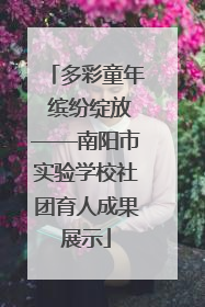 多彩童年 缤纷绽放——南阳市实验学校社团育人成果展示