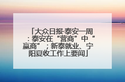 大众日报·泰安一周：泰安在“营商”中“赢商”；新泰就业、宁阳夏收工作上要闻
