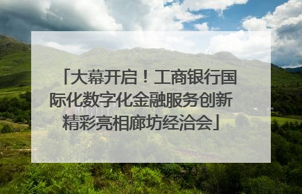 大幕开启！工商银行国际化数字化金融服务创新精彩亮相廊坊经洽会