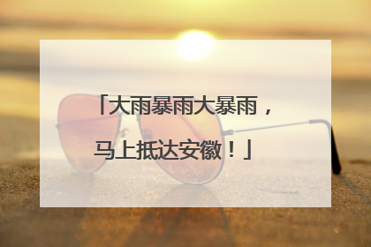 大雨暴雨大暴雨，马上抵达安徽！