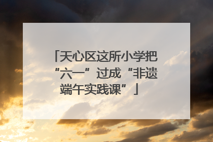 天心区这所小学把“六一”过成“非遗端午实践课”