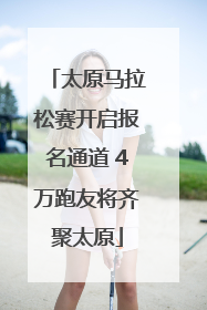 太原马拉松赛开启报名通道 4万跑友将齐聚太原