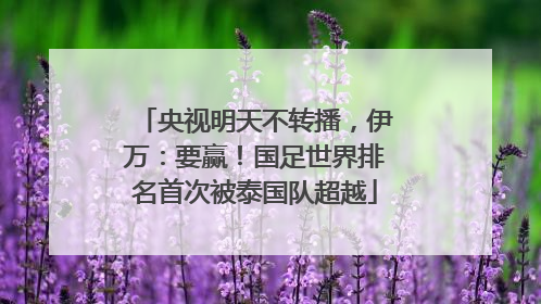 央视明天不转播，伊万：要赢！国足世界排名首次被泰国队超越
