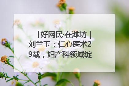 好网民·在潍坊｜刘兰玉：仁心医术29载，妇产科领域绽放医者光芒