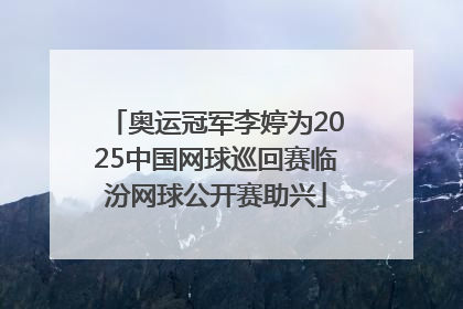 奥运冠军李婷为2025中国网球巡回赛临汾网球公开赛助兴
