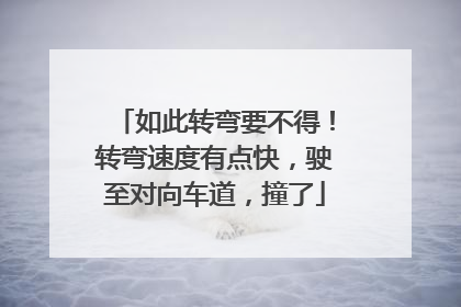 如此转弯要不得！转弯速度有点快，驶至对向车道，撞了