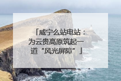 威宁么站电站：为云贵高原筑起一道“风光屏障”