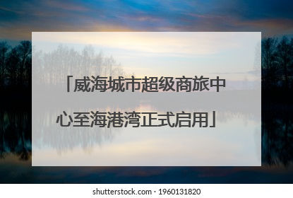 威海城市超级商旅中心至海港湾正式启用