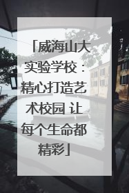 威海山大实验学校：精心打造艺术校园 让每个生命都精彩