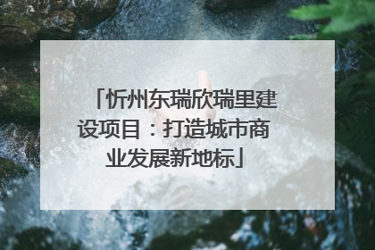 忻州东瑞欣瑞里建设项目：打造城市商业发展新地标