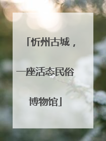 忻州古城，一座活态民俗博物馆