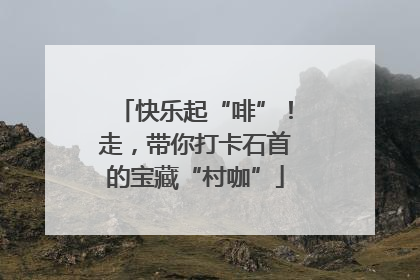 快乐起“啡”！走，带你打卡石首的宝藏“村咖”