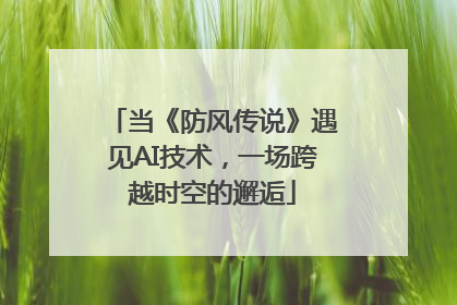 当《防风传说》遇见AI技术，一场跨越时空的邂逅