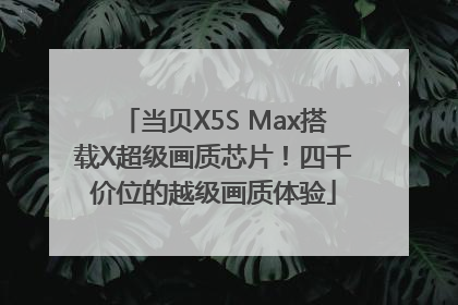 当贝X5S Max搭载X超级画质芯片！四千价位的越级画质体验