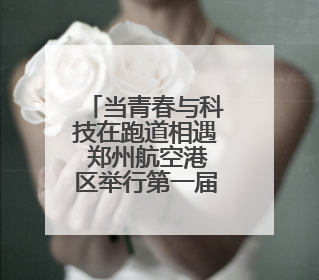 当青春与科技在跑道相遇 郑州航空港区举行第一届青少年科技运动会