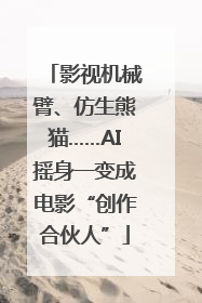 影视机械臂、仿生熊猫……AI摇身一变成电影“创作合伙人”