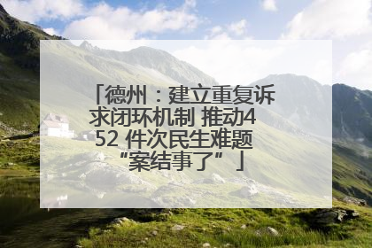 德州：建立重复诉求闭环机制 推动452 件次民生难题 “案结事了”