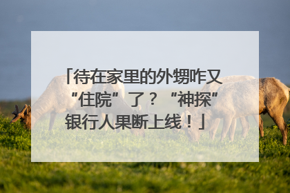 待在家里的外甥咋又“住院”了？“神探”银行人果断上线！