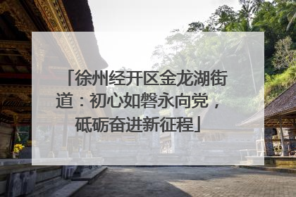 徐州经开区金龙湖街道：初心如磐永向党，砥砺奋进新征程