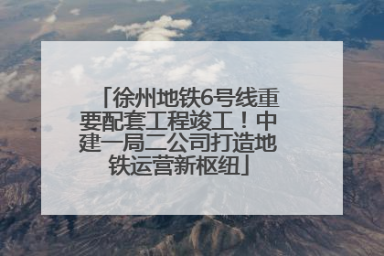 徐州地铁6号线重要配套工程竣工！中建一局二公司打造地铁运营新枢纽