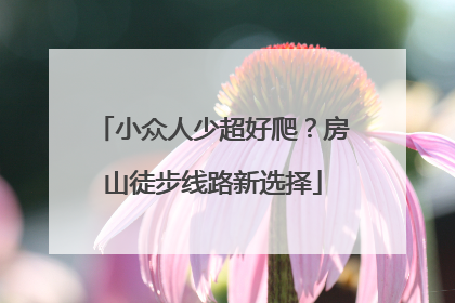 小众人少超好爬？房山徒步线路新选择
